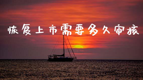 恢复上市需要多久审核_https://www.gongyisiwang.com_期货公司手续费排名_第1张
