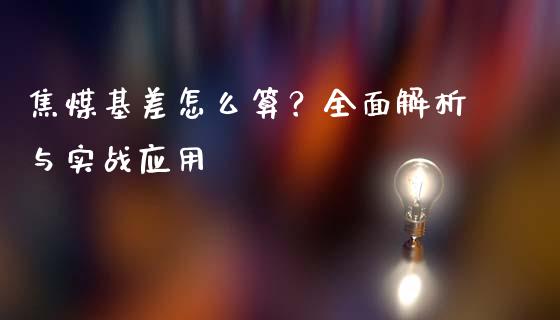 焦煤基差怎么算？全面解析与实战应用_https://www.gongyisiwang.com_股指期货交易手续费_第1张