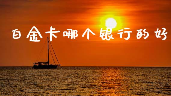 白金卡哪个银行的好_https://www.gongyisiwang.com_恒指期货_第1张