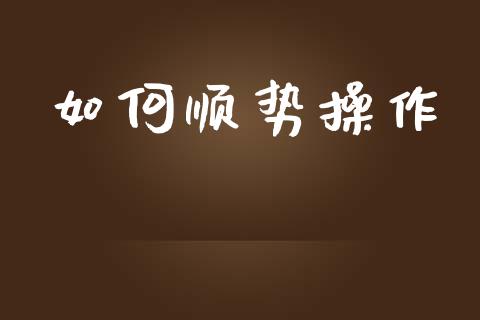 如何顺势操作_https://www.gongyisiwang.com_广发期货手续费_第1张