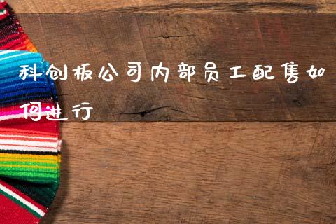 科创板公司内部员工配售如何进行_https://www.gongyisiwang.com_焦炭期货手续费_第1张
