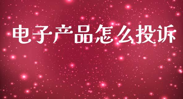 电子产品怎么投诉_https://www.gongyisiwang.com_广发期货手续费_第1张