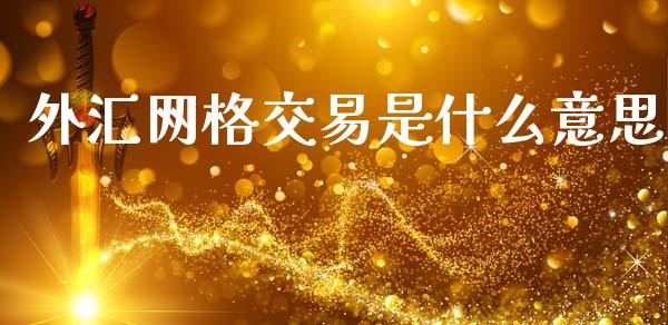 外汇网格交易是什么意思_https://www.gongyisiwang.com_股指期货_第1张