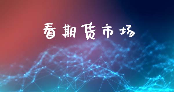 看期货市场_https://www.gongyisiwang.com_恒指期货_第1张