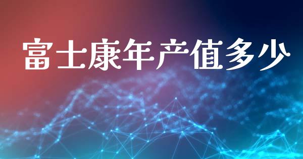 富士康年产值多少_https://www.gongyisiwang.com_股指期货交易手续费_第1张