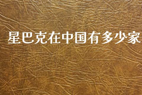 星巴克在中国有多少家_https://www.gongyisiwang.com_期货公司手续费排名_第1张