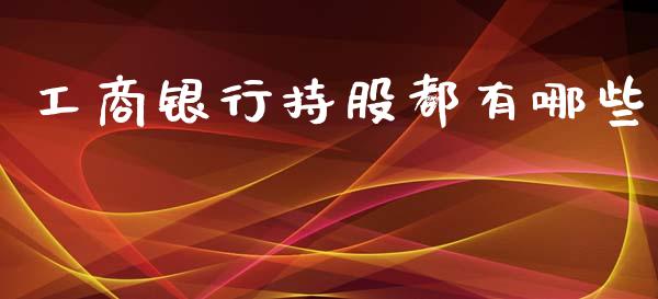工商银行持股都有哪些_https://www.gongyisiwang.com_股指期货交易手续费_第1张