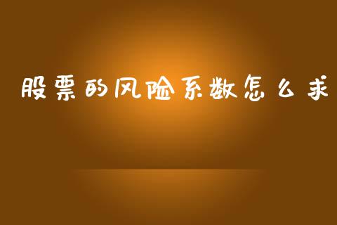 股票的风险系数怎么求_https://www.gongyisiwang.com_恒指期货_第1张