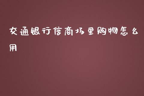 交通银行信商场里购物怎么用_https://www.gongyisiwang.com_广发期货手续费_第1张