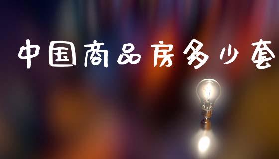 中国商品房多少套_https://www.gongyisiwang.com_广发期货手续费_第1张