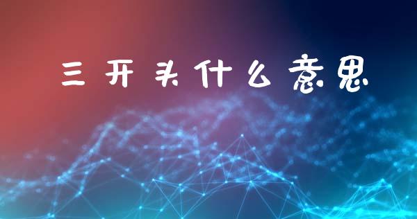 三开头什么意思_https://www.gongyisiwang.com_期货公司手续费排名_第1张