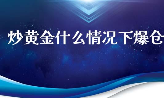 炒黄金什么情况下爆仓_https://www.gongyisiwang.com_期货公司手续费排名_第1张