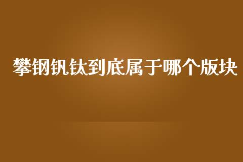 攀钢钒钛到底属于哪个版块_https://www.gongyisiwang.com_道指_第1张
