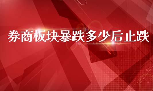 券商板块暴跌多少后止跌_https://www.gongyisiwang.com_焦炭期货手续费_第1张