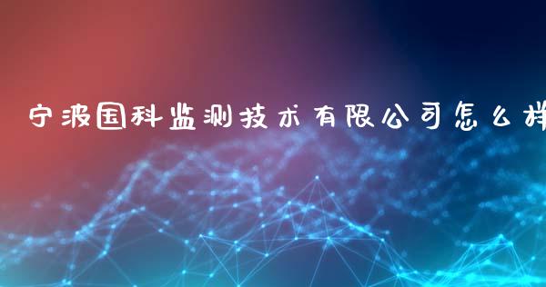 宁波国科监测技术有限公司怎么样_https://www.gongyisiwang.com_广发期货手续费_第1张