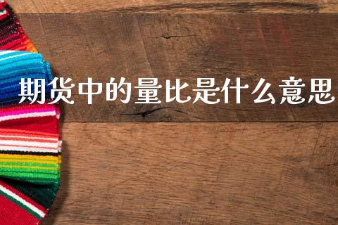 期货中的量比是什么意思_https://www.gongyisiwang.com_恒指期货_第1张