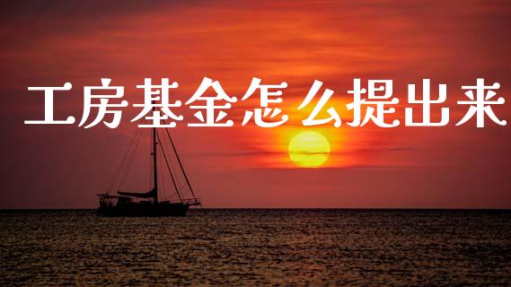 工房基金怎么提出来_https://www.gongyisiwang.com_原油期货_第1张