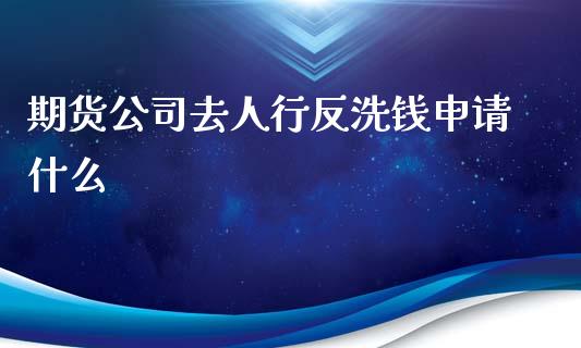 期货公司去人行反洗钱申请什么_https://www.gongyisiwang.com_原油期货_第1张
