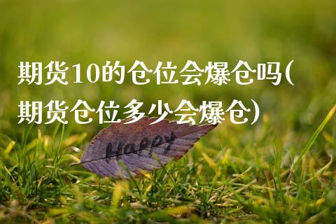 期货10的仓位会爆仓吗(期货仓位多少会爆仓)_https://www.gongyisiwang.com_期货公司手续费排名_第1张