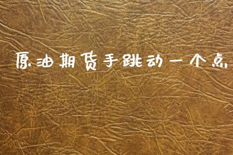 原油期货手跳动一个点_https://www.gongyisiwang.com_原油期货_第1张