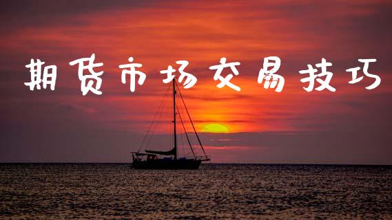 期货市场交易技巧_https://www.gongyisiwang.com_股指期货_第1张