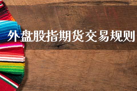 外盘股指期货交易规则_https://www.gongyisiwang.com_股指期货_第1张