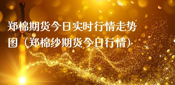 郑棉期货今日实时行情走势图（郑棉纱期货今日行情）_https://www.gongyisiwang.com_股指期货_第1张