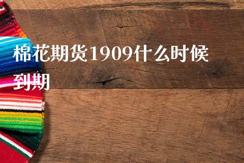 棉花期货1909什么时候到期_https://www.gongyisiwang.com_广发期货手续费_第1张