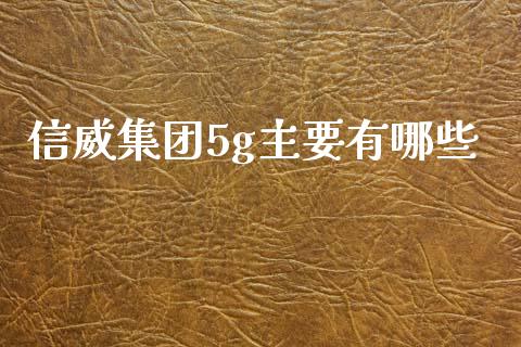 信威集团5g主要有哪些_https://www.gongyisiwang.com_股指期货交易手续费_第1张