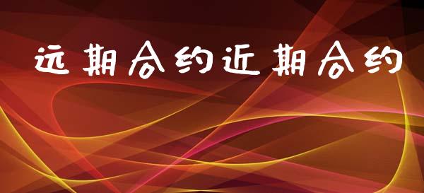 远期合约近期合约_https://www.gongyisiwang.com_股指期货交易手续费_第1张