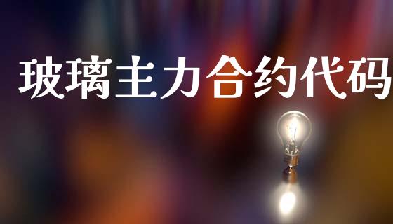 玻璃主力合约代码_https://www.gongyisiwang.com_恒指期货_第1张