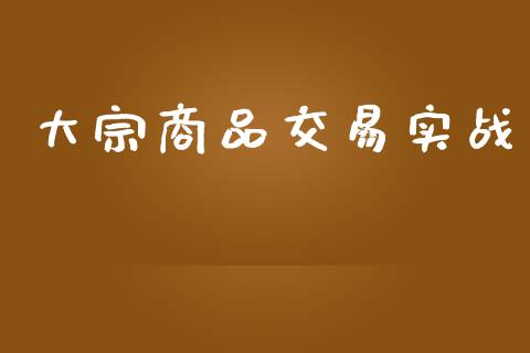 大宗商品交易实战_https://www.gongyisiwang.com_期货公司手续费排名_第1张