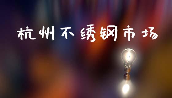 杭州不绣钢市场_https://www.gongyisiwang.com_股指期货_第1张