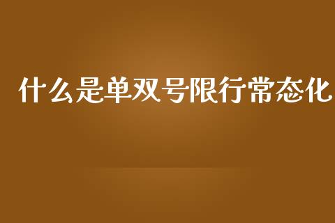 什么是单双号限行常态化_https://www.gongyisiwang.com_焦炭期货手续费_第1张