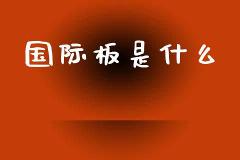 国际板是什么_https://www.gongyisiwang.com_期货公司手续费排名_第1张