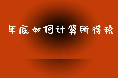 年底如何计算所得税_https://www.gongyisiwang.com_期货公司手续费排名_第1张
