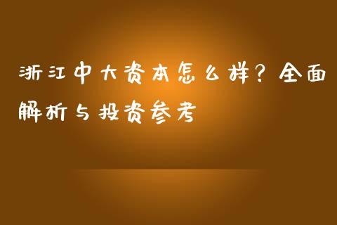 浙江中大资本怎么样？全面解析与投资参考_https://www.gongyisiwang.com_期货公司手续费排名_第1张