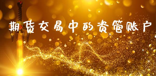 期货交易中的资管账户_https://www.gongyisiwang.com_原油期货_第1张