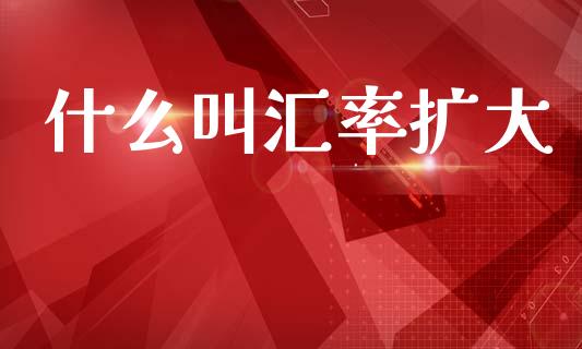 什么叫汇率扩大_https://www.gongyisiwang.com_期货公司手续费排名_第1张