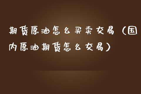 期货原油怎么买卖交易(国内原油期货怎么交易)_道指_第1张_股指期货交易手续费_广发期货手续费_期货公司手续费排名_焦炭期货手续费 期货原油怎么买卖交易(国内原油期货怎么交易)_https://www.gongyisiwang.com_道指_第1张