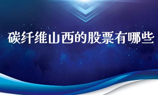 碳纤维山西的股票有哪些_https://www.gongyisiwang.com_道指_第1张