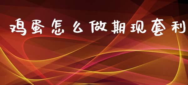 鸡蛋怎么做期现套利_https://www.gongyisiwang.com_期货公司手续费排名_第1张