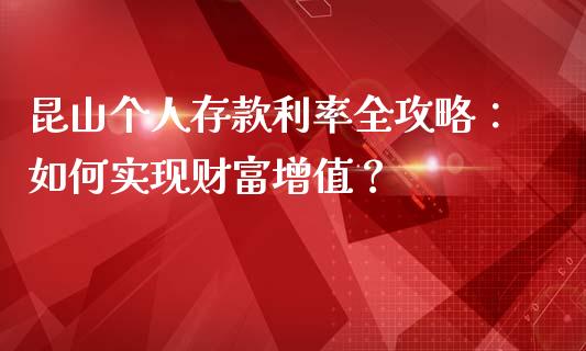 昆山个人存款利率全攻略：如何实现财富增值？_https://www.gongyisiwang.com_股指期货交易手续费_第1张