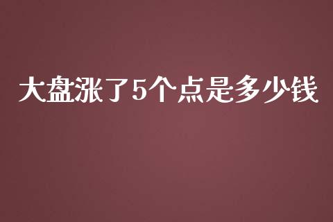 大盘涨了5个点是多少钱_https://www.gongyisiwang.com_原油期货_第1张