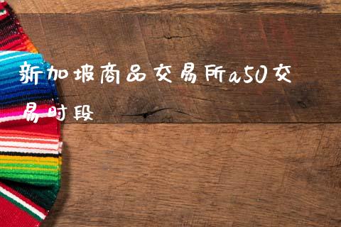 新加坡商品交易所a50交易时段_https://www.gongyisiwang.com_道指_第1张