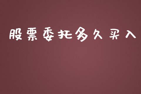 股票委托多久买入_https://www.gongyisiwang.com_焦炭期货手续费_第1张