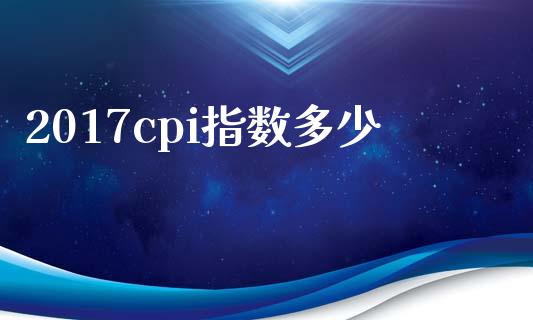 2017cpi指数多少_https://www.gongyisiwang.com_广发期货手续费_第1张