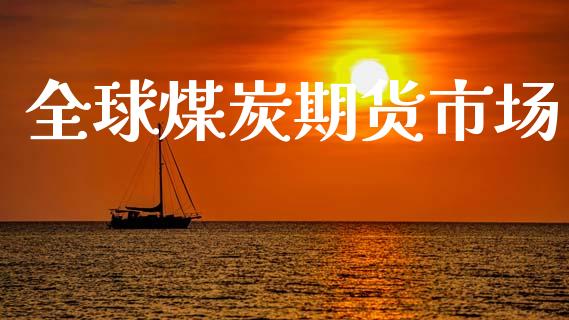 全球煤炭期货市场_https://www.gongyisiwang.com_原油期货_第1张