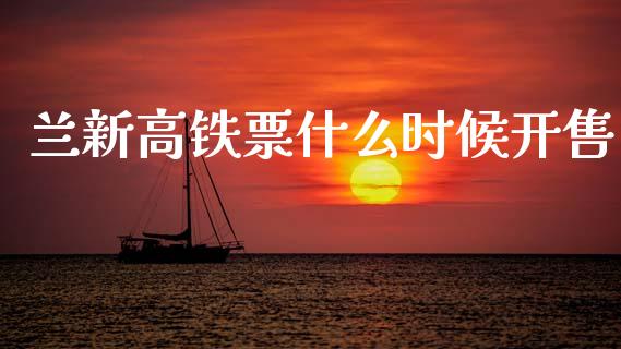 兰新高铁票什么时候开售_https://www.gongyisiwang.com_股指期货交易手续费_第1张