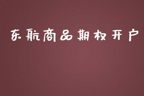 东航商品期权开户_https://www.gongyisiwang.com_广发期货手续费_第1张